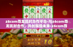 z6com尊龙凯时合作平台-与z6com尊龙凯时合作，共创辉煌未来-z6com尊龙凯时合作平台