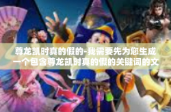 尊龙凯时真的假的-我需要先为您生成一个包含尊龙凯时真的假的关键词的文章标题，然后再根据该标题创作符合条件的文章内容。尊龙凯时真的假的