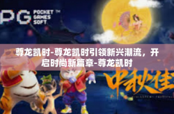 尊龙凯时-尊龙凯时引领新兴潮流，开启时尚新篇章-尊龙凯时