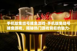 手机版集结号捕鱼游戏-手机版集结号捕鱼游戏，揭秘热门游戏背后的魅力-手机版集结号捕鱼游戏
