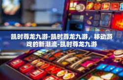 凯时尊龙九游-凯时尊龙九游，移动游戏的新潮流-凯时尊龙九游