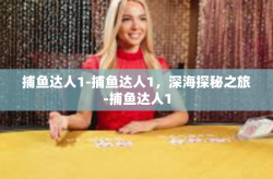 捕鱼达人1-捕鱼达人1，深海探秘之旅-捕鱼达人1