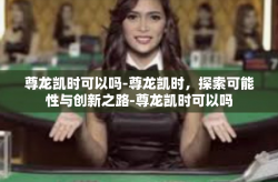 尊龙凯时可以吗-尊龙凯时，探索可能性与创新之路-尊龙凯时可以吗