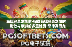 菲律宾尊龙凯时-探访菲律宾尊龙凯时—时政与旅游的多重维度-菲律宾尊龙凯时