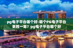 pg电子平台哪个好-哪个PG电子平台更胜一筹？pg电子平台哪个好