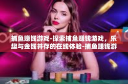 捕鱼赚钱游戏-探索捕鱼赚钱游戏，乐趣与金钱并存的在线体验-捕鱼赚钱游戏