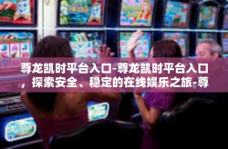 尊龙凯时平台入口-尊龙凯时平台入口，探索安全、稳定的在线娱乐之旅-尊龙凯时平台入口