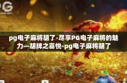 pg电子麻将胡了-尽享PG电子麻将的魅力—胡牌之喜悦-pg电子麻将胡了