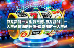 尊龙凯时一人生就是博-尊龙凯时，一人生就是博的感悟-尊龙凯时一人生就是博
