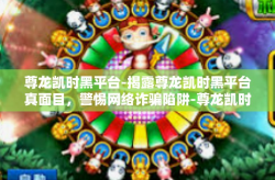 尊龙凯时黑平台-揭露尊龙凯时黑平台真面目，警惕网络诈骗陷阱-尊龙凯时黑平台