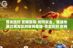 尊龙凯时 官网登陆-如何安全、便捷地通过尊龙凯时官网登陆-尊龙凯时 官网登陆