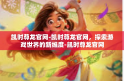 凯时尊龙官网-凯时尊龙官网，探索游戏世界的新维度-凯时尊龙官网