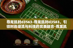 尊龙凯时d3563-尊龙凯时d3563，引领时尚潮流与科技的完美融合-尊龙凯时d3563