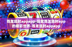尊龙凯时appapp-探索尊龙凯时app的精彩世界-尊龙凯时appapp