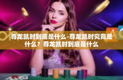 尊龙凯时到底是什么-尊龙凯时究竟是什么？尊龙凯时到底是什么