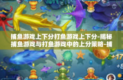 捕鱼游戏上下分打鱼游戏上下分-揭秘捕鱼游戏与打鱼游戏中的上分策略-捕鱼游戏上下分打鱼游戏上下分