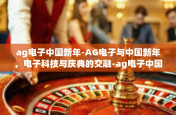 ag电子中国新年-AG电子与中国新年，电子科技与庆典的交融-ag电子中国新年