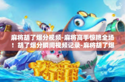 麻将胡了爆分视频-麻将高手惊艳全场！胡了爆分瞬间视频记录-麻将胡了爆分视频