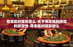 尊龙凯时提款稳么-关于尊龙凯时提款的稳定性-尊龙凯时提款稳么