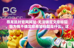 尊龙凯时官网网址-无法确定文章标题，因为我不确定您希望标题是什么。这是一些建议性的标题，尊龙凯时官网网址