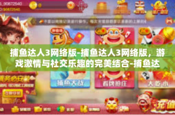 捕鱼达人3网络版-捕鱼达人3网络版，游戏激情与社交乐趣的完美结合-捕鱼达人3网络版
