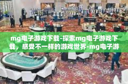mg电子游戏下载-探索mg电子游戏下载，感受不一样的游戏世界-mg电子游戏下载