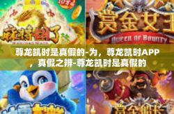 尊龙凯时是真假的-为，尊龙凯时APP，真假之辨-尊龙凯时是真假的
