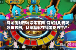 尊龙凯时游戏娱乐官网-尊龙凯时游戏娱乐官网，畅享精彩在线游戏的平台-尊龙凯时游戏娱乐官网