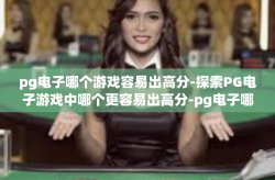 pg电子哪个游戏容易出高分-探索PG电子游戏中哪个更容易出高分-pg电子哪个游戏容易出高分