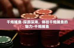 千炮捕鱼-探游深海，体验千炮捕鱼的魅力-千炮捕鱼