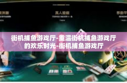 街机捕鱼游戏厅-重温街机捕鱼游戏厅的欢乐时光-街机捕鱼游戏厅