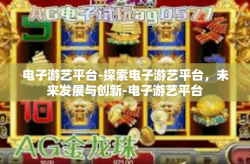 电子游艺平台-探索电子游艺平台，未来发展与创新-电子游艺平台