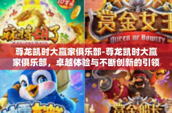 尊龙凯时大赢家俱乐部-尊龙凯时大赢家俱乐部，卓越体验与不断创新的引领者-尊龙凯时大赢家俱乐部