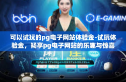 可以试玩的pg电子网站体验金-试玩体验金，畅享pg电子网站的乐趣与惊喜-可以试玩的pg电子网站体验金