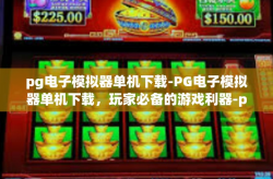 pg电子模拟器单机下载-PG电子模拟器单机下载，玩家必备的游戏利器-pg电子模拟器单机下载