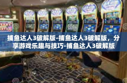 捕鱼达人3破解版-捕鱼达人3破解版，分享游戏乐趣与技巧-捕鱼达人3破解版
