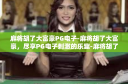 麻将胡了大富豪PG电子-麻将胡了大富豪，尽享PG电子刺激的乐趣-麻将胡了大富豪PG电子