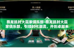 尊龙凯时大赢家俱乐部-尊龙凯时大赢家俱乐部，引领时代潮流，开创卓越未来-尊龙凯时大赢家俱乐部