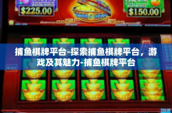 捕鱼棋牌平台-探索捕鱼棋牌平台，游戏及其魅力-捕鱼棋牌平台