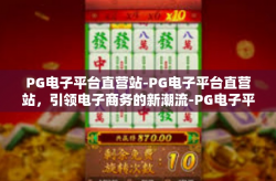 PG电子平台直营站-PG电子平台直营站，引领电子商务的新潮流-PG电子平台直营站