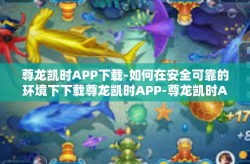 尊龙凯时APP下载-如何在安全可靠的环境下下载尊龙凯时APP-尊龙凯时APP下载