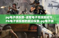 pg电子俱乐部-进军电子竞技新纪元，PG电子俱乐部的前沿探索-pg电子俱乐部