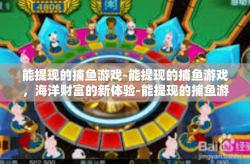 能提现的捕鱼游戏-能提现的捕鱼游戏，海洋财富的新体验-能提现的捕鱼游戏