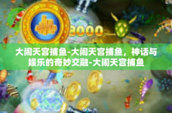 大闹天宫捕鱼-大闹天宫捕鱼，神话与娱乐的奇妙交融-大闹天宫捕鱼