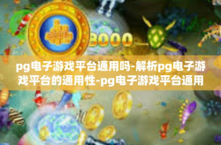 pg电子游戏平台通用吗-解析pg电子游戏平台的通用性-pg电子游戏平台通用吗