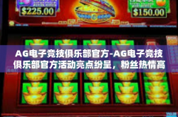 AG电子竞技俱乐部官方-AG电子竞技俱乐部官方活动亮点纷呈，粉丝热情高涨-AG电子竞技俱乐部官方
