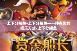 上下分捕鱼-上下分捕鱼—一种有趣的娱乐方式-上下分捕鱼