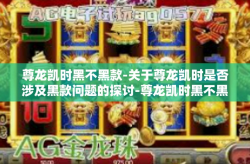 尊龙凯时黑不黑款-关于尊龙凯时是否涉及黑款问题的探讨-尊龙凯时黑不黑款