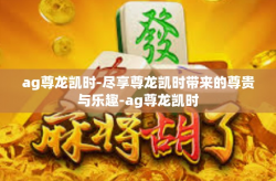 ag尊龙凯时-尽享尊龙凯时带来的尊贵与乐趣-ag尊龙凯时