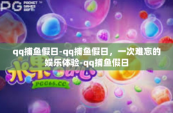 qq捕鱼假日-qq捕鱼假日，一次难忘的娱乐体验-qq捕鱼假日